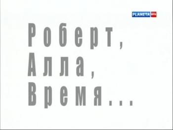 Больше, чем любовь. Роберт, Алла, время...