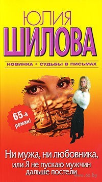 Юлия Шилова. Ни мужа, ни любовника, или я не пускаю мужчин дальше постели