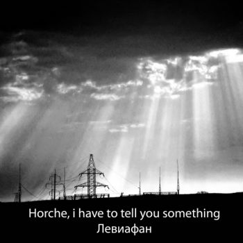 Horche, i have to tell you something - Левиафан