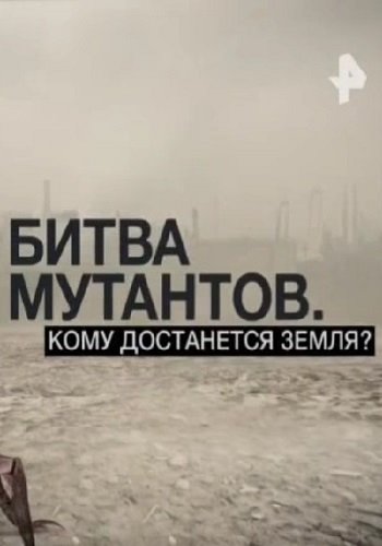 Битва мутантов. Кому достанется Земля (Эфир от 06.10.2017)