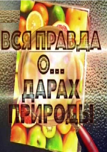 Вся правда о... дарах природы (Эфир от 16.12.2018)