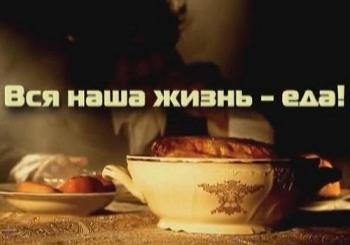 Вся наша жизнь - еда!
