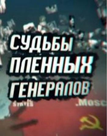 Судьбы пленных генералов (7 серий из 7)