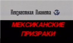 Неизвестная планета. / Мексиканские призраки.