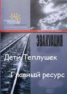 Эвакуация (1,2 серии из 4) : Дети Теплушек; Главный ресурс