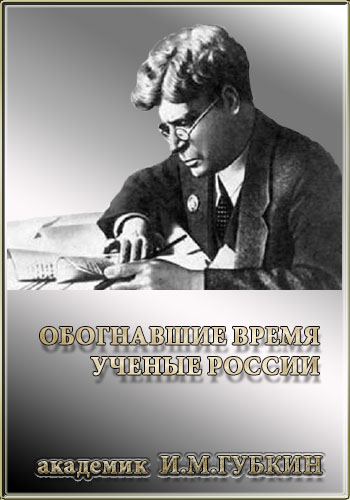 Обогнавшие время. Ученые России - академик Губкин