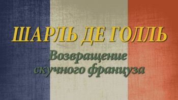Шарль де Голль. Возвращение скучного француза